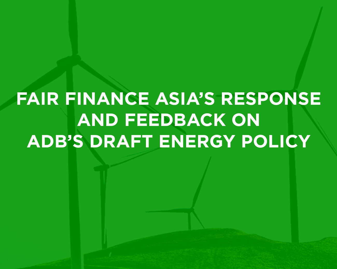 FAIR FINANCE ASIA’S RESPONSE AND FEEDBACK ON ADB’S DRAFT ENERGY POLICY